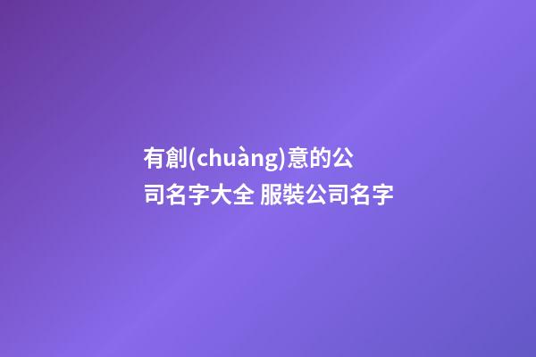 有創(chuàng)意的公司名字大全 服裝公司名字-第1張-公司起名-玄機(jī)派